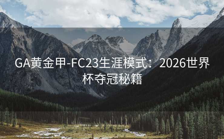 GA黄金甲-FC23生涯模式：2026世界杯夺冠秘籍