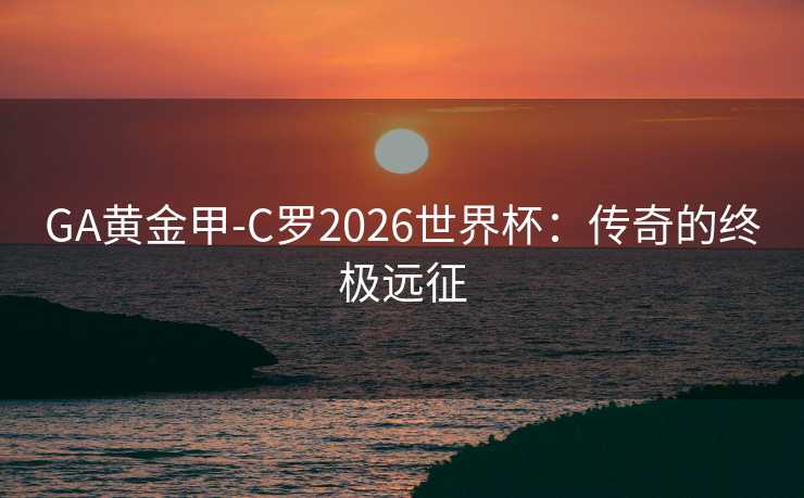 GA黄金甲-C罗2026世界杯：传奇的终极远征