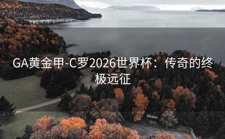 GA黄金甲-C罗2026世界杯:传奇的终极远征 GA黄金甲-C罗2026世界杯:传奇的终极远征